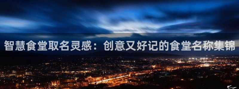 凯时a88：智慧食堂取名灵感：创意又好记的食堂名称集锦